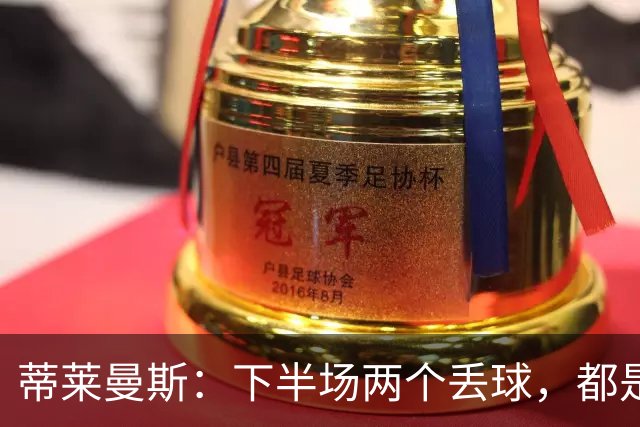 蒂莱曼斯：下半场两个丢球，都是因为我们阵型太散、后防空档太大